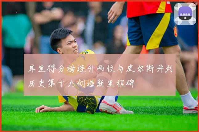 库里得分榜连升两位与皮尔斯并列历史第十九创造新里程碑