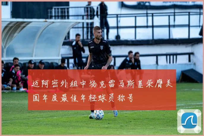 迈阿密外租中场克雷马斯基荣膺美国年度最佳年轻球员称号