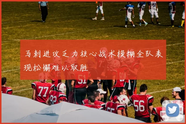 马刺进攻乏力核心战术模糊全队表现松懈难以取胜